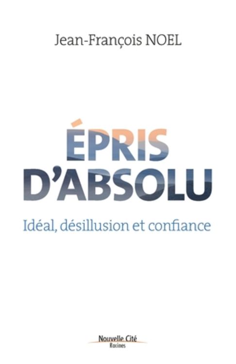 Epris d´absolu - ideal, desillusion et confiance