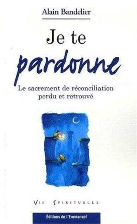 Je te pardonne - Le sacrement de réconciliation perdu et retrouvé