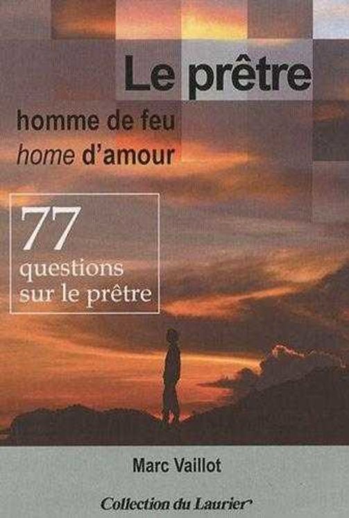 Le prêtre homme de feu, homme d'amour - 77 questions sur le prêtre