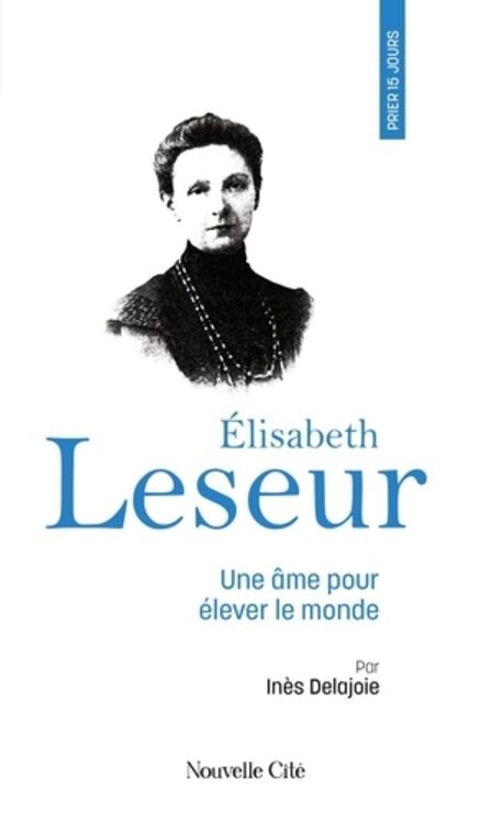 Prier 15 jours avec Elisabeth Leseur - Une âme pour élever le monde