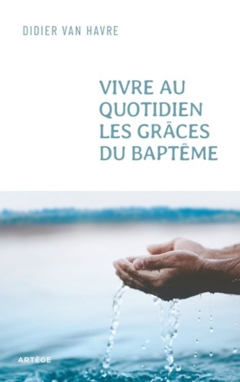 Vivre au quotidien les grâces du baptême - du sacrement à la vie quotidienne