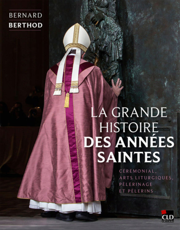 La grande histoire des années saintes - Cérémonial, arts liturgiques, pèlerinage et pèlerins